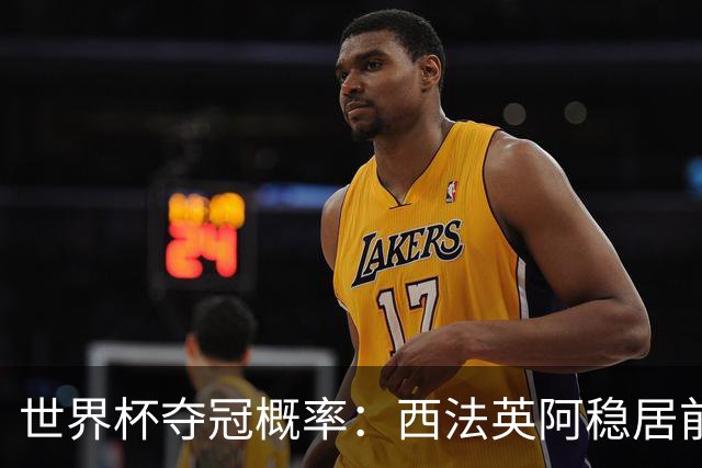 世界杯夺冠概率：西法英阿稳居前四 葡巴德第二集团