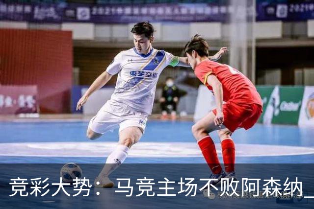 竞彩大势：马竞主场不败阿森纳 里斯本有望大胜